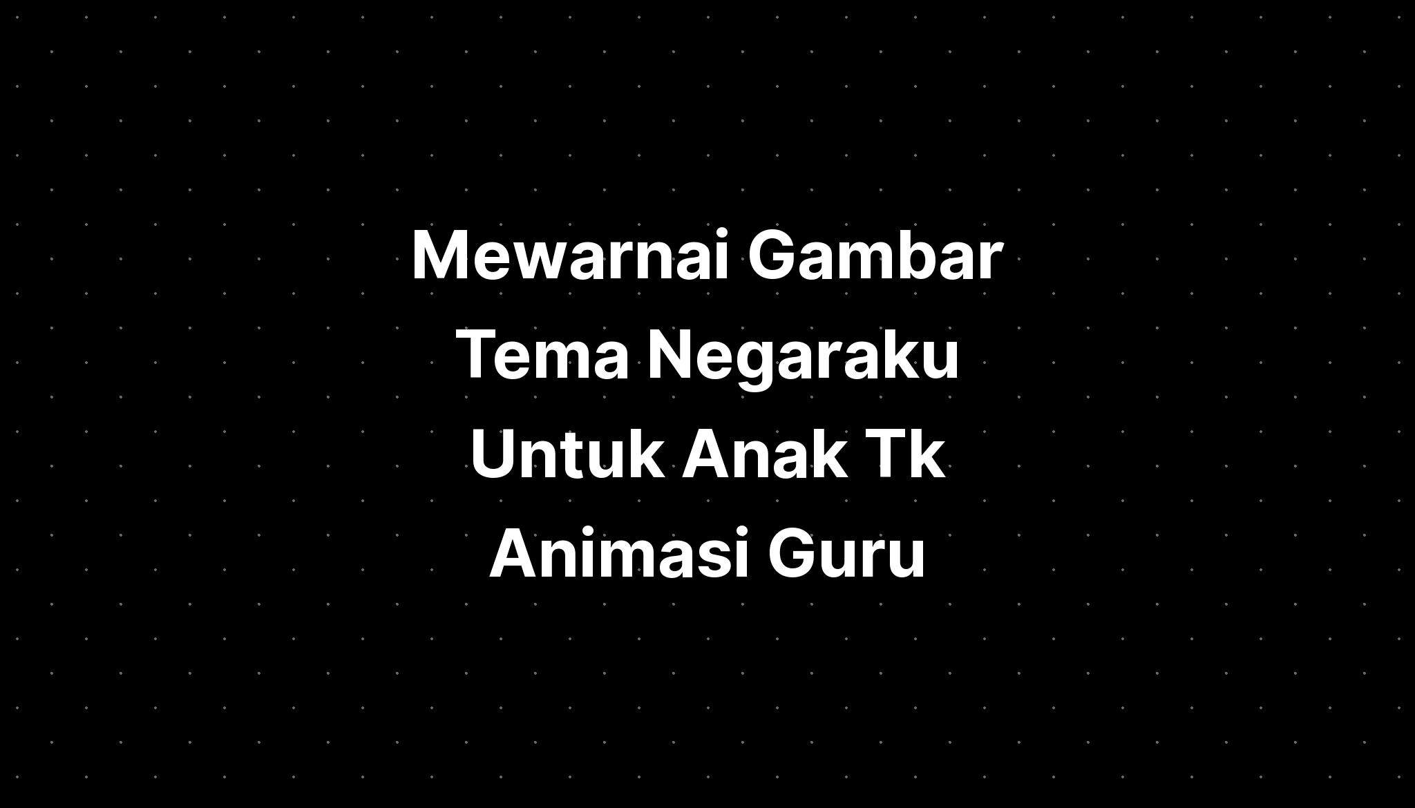 Mewarnai Gambar Tema Negaraku Untuk Anak Tk Animasi Guru - IMAGESEE